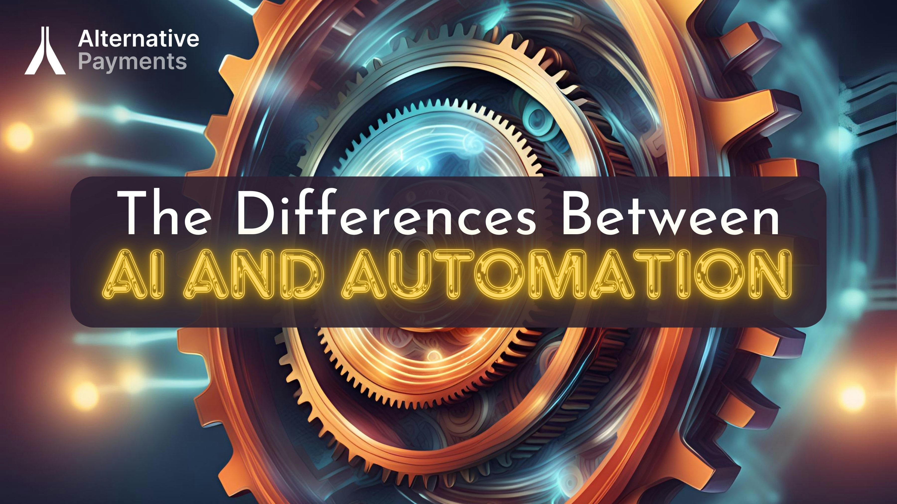A dynamic image showcasing interconnected gears symbolizing automation overlaid with AI algorithms representing intelligent decision-making. The center of the image features the first part of the title “The Differences Between” in white lettering and the second part, “AI and Automation” in bold balloon-like soft edge neon gold glowing lettering, which are both overlaid on top of a circular rectangle dark background. The Alternative Payments logo, in white and grey lettering, is in the top left corner.